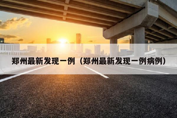 郑州最新发现一例（郑州最新发现一例病例）