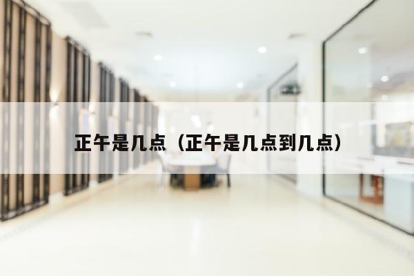 正午是几点（正午是几点到几点）
