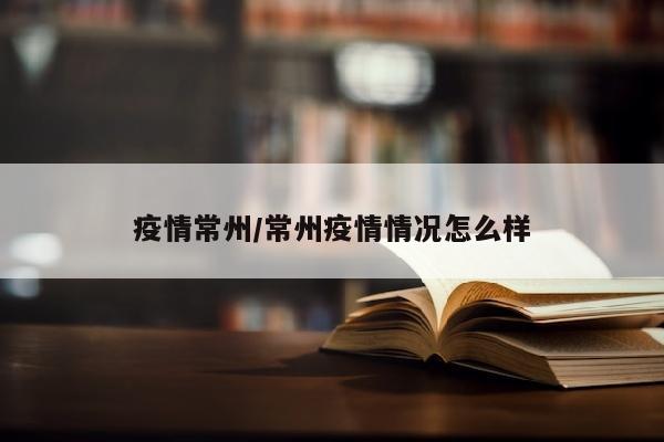 疫情常州/常州疫情情况怎么样