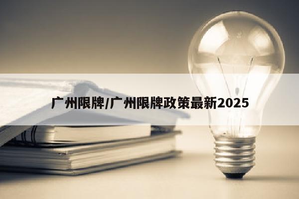 广州限牌/广州限牌政策最新2025