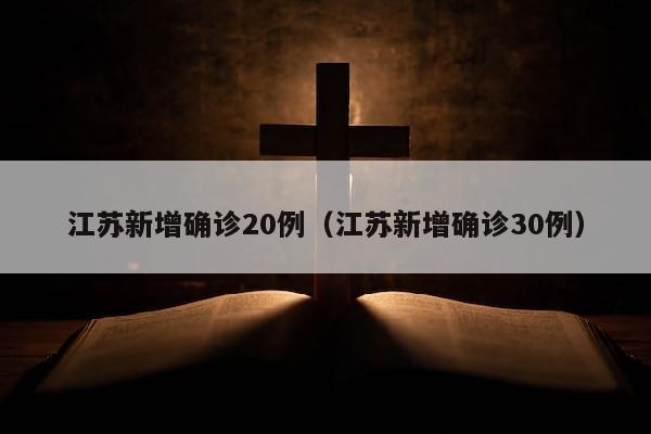 江苏新增确诊20例（江苏新增确诊30例）