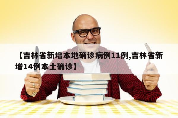 【吉林省新增本地确诊病例11例,吉林省新增14例本土确诊】