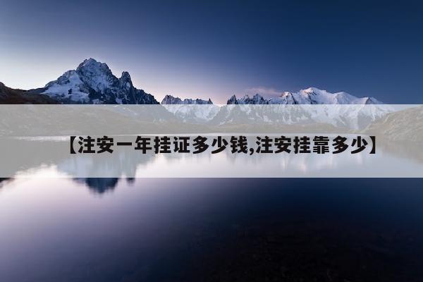 【注安一年挂证多少钱,注安挂靠多少】