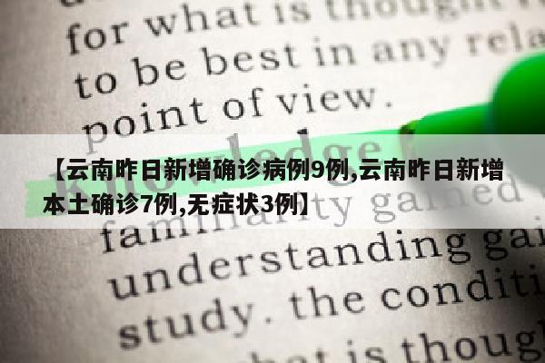 【云南昨日新增确诊病例9例,云南昨日新增本土确诊7例,无症状3例】