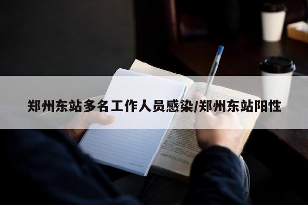 郑州东站多名工作人员感染/郑州东站阳性