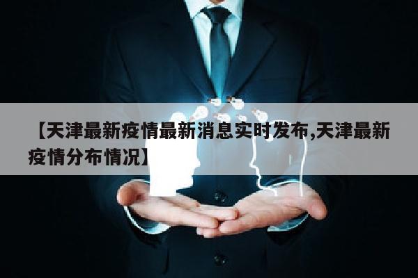 【天津最新疫情最新消息实时发布,天津最新疫情分布情况】