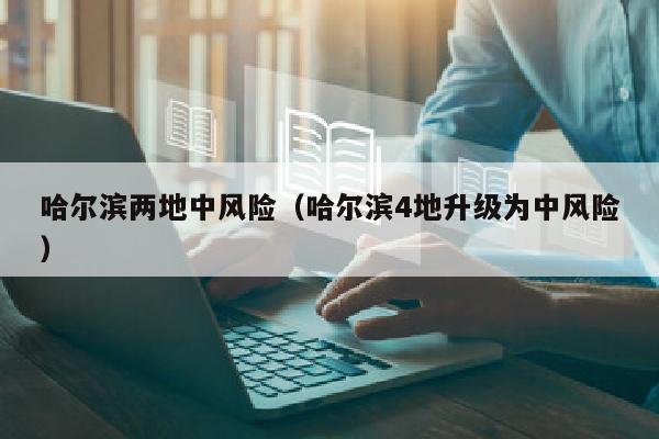 哈尔滨两地中风险（哈尔滨4地升级为中风险）
