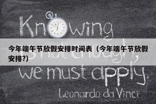 今年端午节放假安排时间表（今年端午节放假安排?）