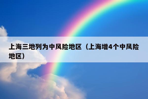上海三地列为中风险地区（上海增4个中风险地区）