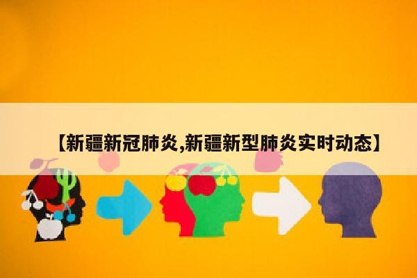 【新疆新冠肺炎,新疆新型肺炎实时动态】