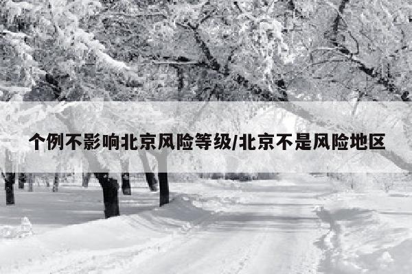 个例不影响北京风险等级/北京不是风险地区