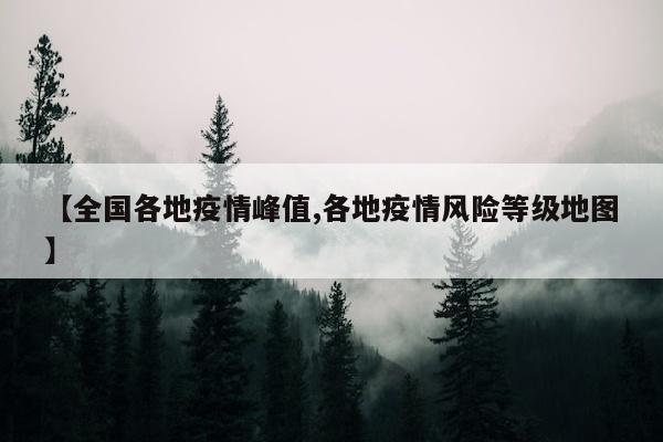 【全国各地疫情峰值,各地疫情风险等级地图】