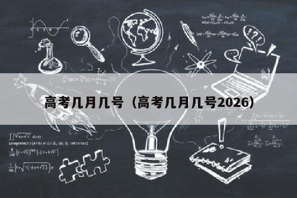 高考几月几号（高考几月几号2026）