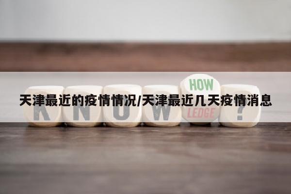 天津最近的疫情情况/天津最近几天疫情消息