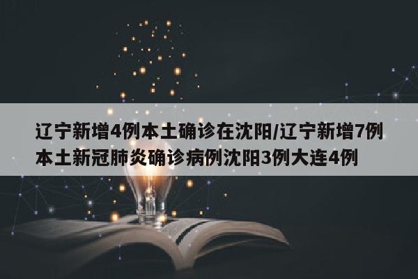 辽宁新增4例本土确诊在沈阳/辽宁新增7例本土新冠肺炎确诊病例沈阳3例大连4例