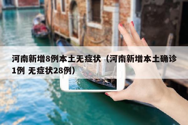 河南新增8例本土无症状（河南新增本土确诊1例 无症状28例）