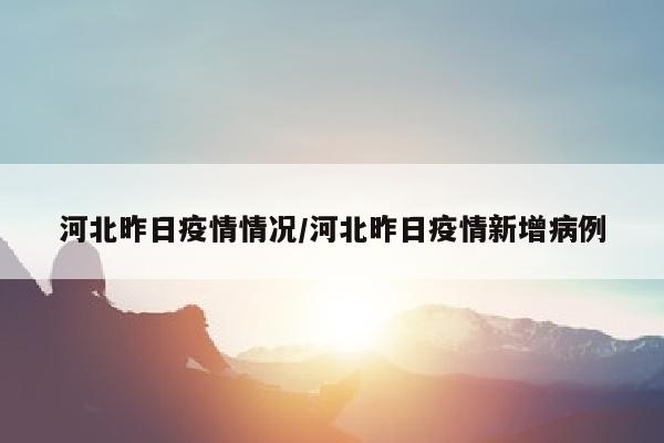 河北昨日疫情情况/河北昨日疫情新增病例