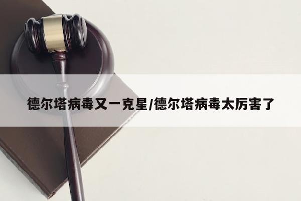 德尔塔病毒又一克星/德尔塔病毒太厉害了