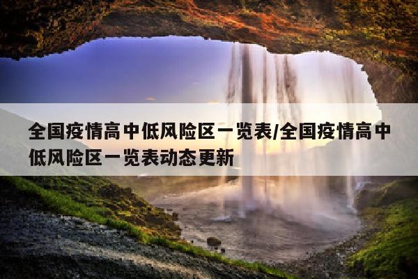 全国疫情高中低风险区一览表/全国疫情高中低风险区一览表动态更新