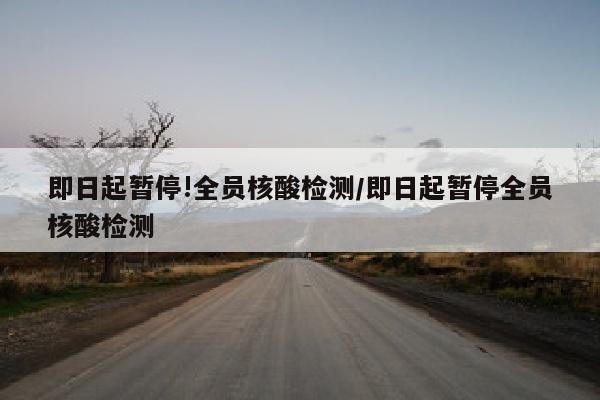 即日起暂停!全员核酸检测/即日起暂停全员核酸检测