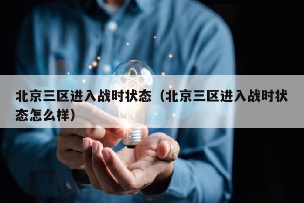 北京三区进入战时状态（北京三区进入战时状态怎么样）
