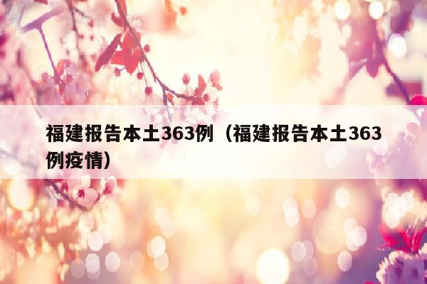 福建报告本土363例（福建报告本土363例疫情）