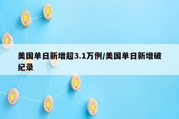美国单日新增超3.1万例/美国单日新增破纪录
