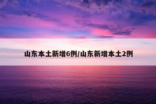 山东本土新增6例/山东新增本土2例