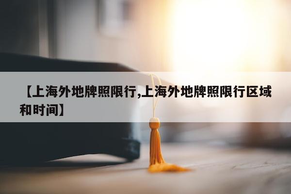 【上海外地牌照限行,上海外地牌照限行区域和时间】