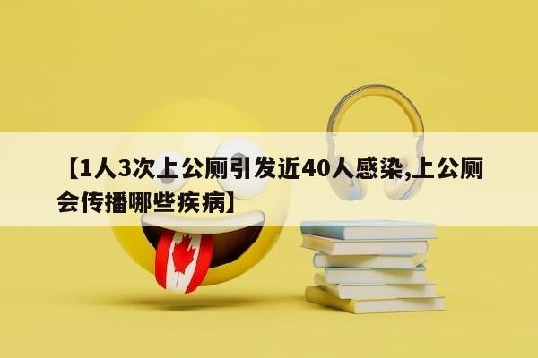 【1人3次上公厕引发近40人感染,上公厕会传播哪些疾病】