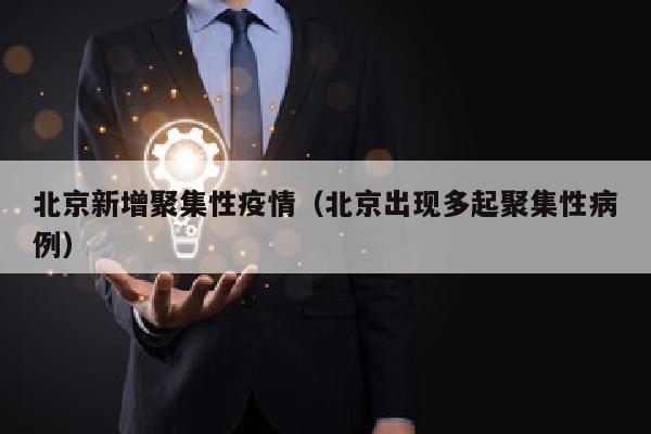 北京新增聚集性疫情（北京出现多起聚集性病例）