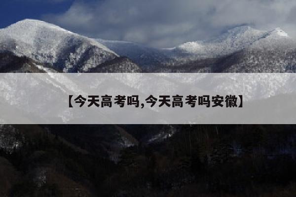 【今天高考吗,今天高考吗安徽】