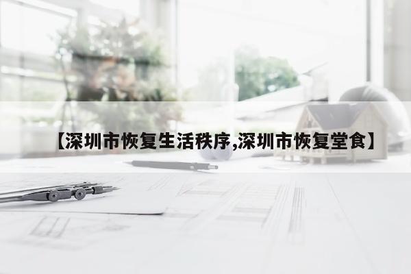 【深圳市恢复生活秩序,深圳市恢复堂食】