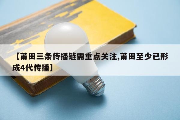 【莆田三条传播链需重点关注,莆田至少已形成4代传播】