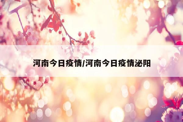 河南今日疫情/河南今日疫情泌阳