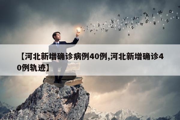 【河北新增确诊病例40例,河北新增确诊40例轨迹】