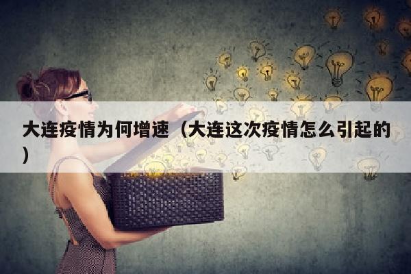 大连疫情为何增速（大连这次疫情怎么引起的）
