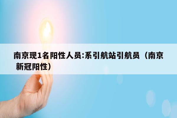 南京现1名阳性人员:系引航站引航员（南京 新冠阳性）
