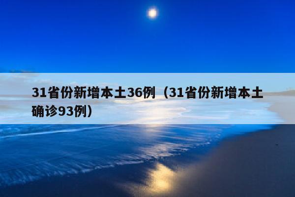 31省份新增本土36例（31省份新增本土确诊93例）