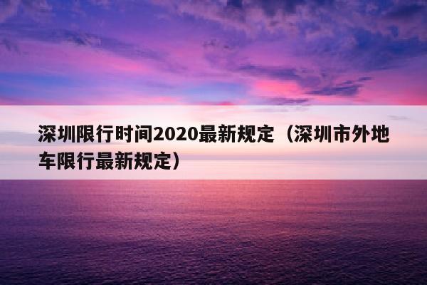 深圳限行时间2020最新规定(深圳市外地车限行最新规定)