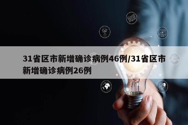31省区市新增确诊病例46例/31省区市新增确诊病例26例