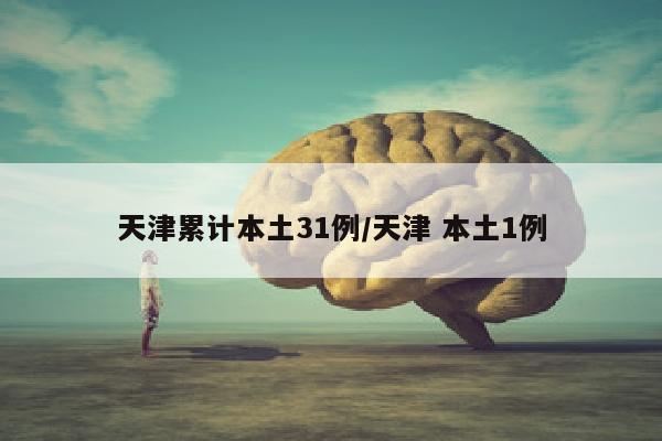 天津累计本土31例/天津 本土1例