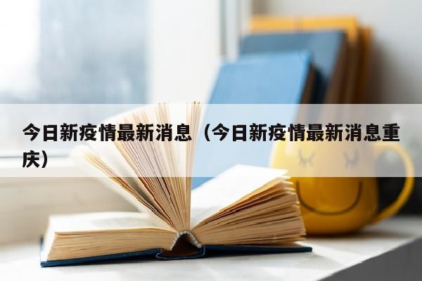 今日新疫情最新消息（今日新疫情最新消息重庆）