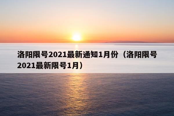 洛阳限号2021最新通知1月份（洛阳限号2021最新限号1月）
