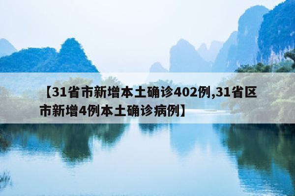 【31省市新增本土确诊402例,31省区市新增4例本土确诊病例】