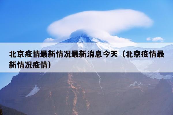 北京疫情最新情况最新消息今天（北京疫情最新情况疫情）