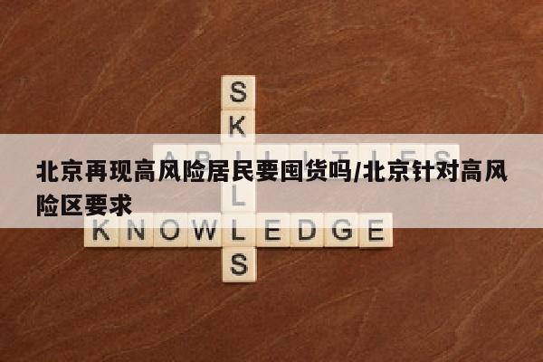 北京再现高风险居民要囤货吗/北京针对高风险区要求