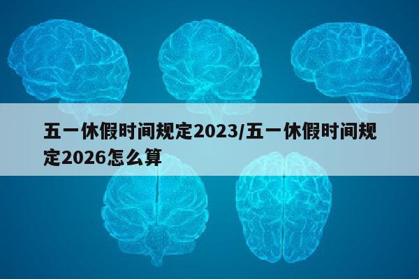 五一休假时间规定2023/五一休假时间规定2026怎么算
