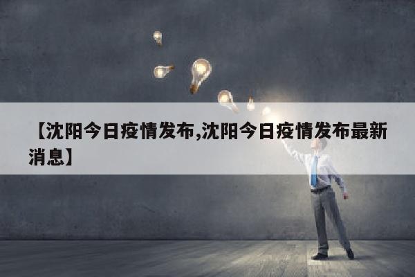 【沈阳今日疫情发布,沈阳今日疫情发布最新消息】