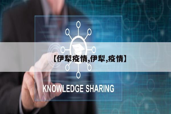 【伊犁疫情,伊犁,疫情】